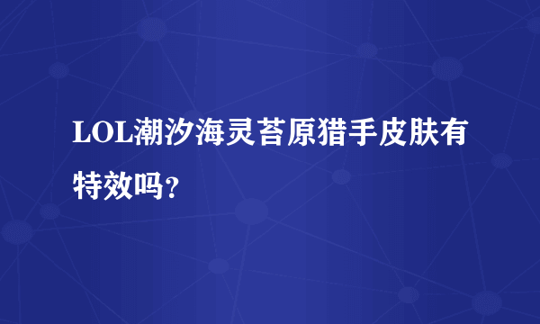 LOL潮汐海灵苔原猎手皮肤有特效吗？