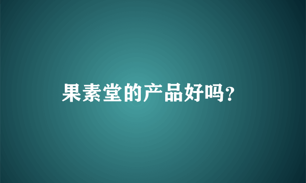 果素堂的产品好吗？