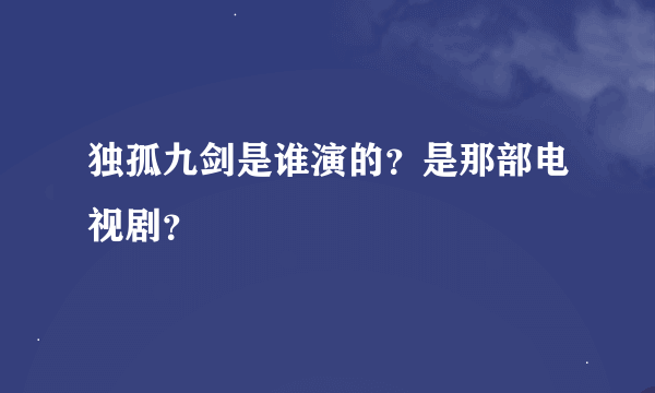 独孤九剑是谁演的？是那部电视剧？