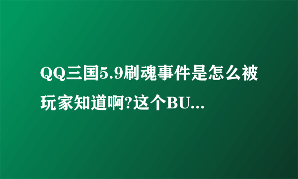 QQ三国5.9刷魂事件是怎么被玩家知道啊?这个BUG出来了多久玩家才去投诉的?