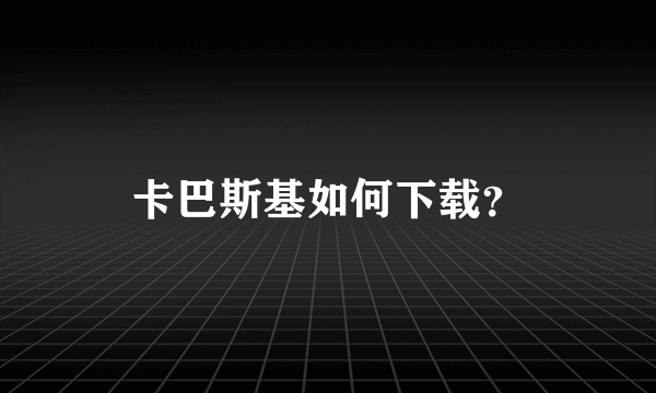 卡巴斯基如何下载？