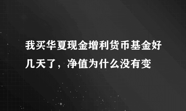 我买华夏现金增利货币基金好几天了，净值为什么没有变