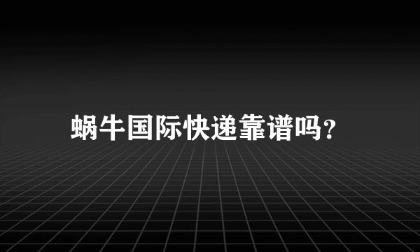 蜗牛国际快递靠谱吗？