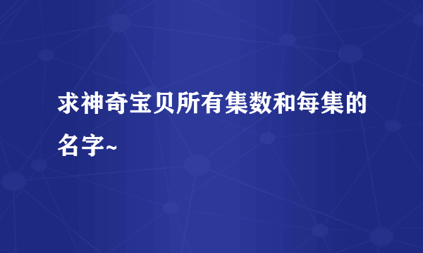 求神奇宝贝所有集数和每集的名字~