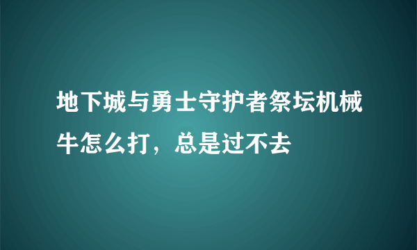 地下城与勇士守护者祭坛机械牛怎么打，总是过不去