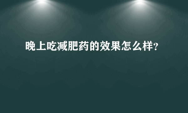 晚上吃减肥药的效果怎么样？