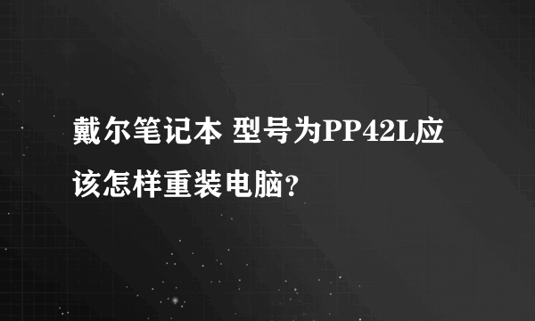 戴尔笔记本 型号为PP42L应该怎样重装电脑？