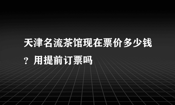 天津名流茶馆现在票价多少钱？用提前订票吗