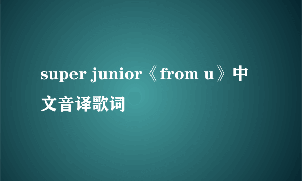 super junior《from u》中文音译歌词