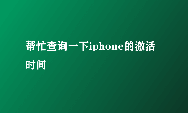 帮忙查询一下iphone的激活时间