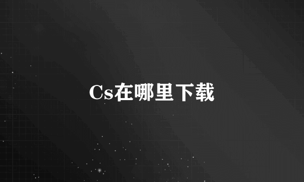 Cs在哪里下载