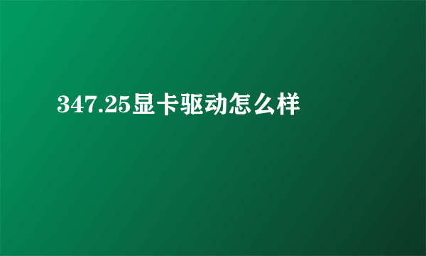 347.25显卡驱动怎么样