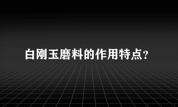 白刚玉磨料的作用特点？