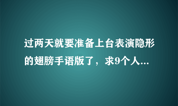 过两天就要准备上台表演隐形的翅膀手语版了，求9个人的队形及上下场方式