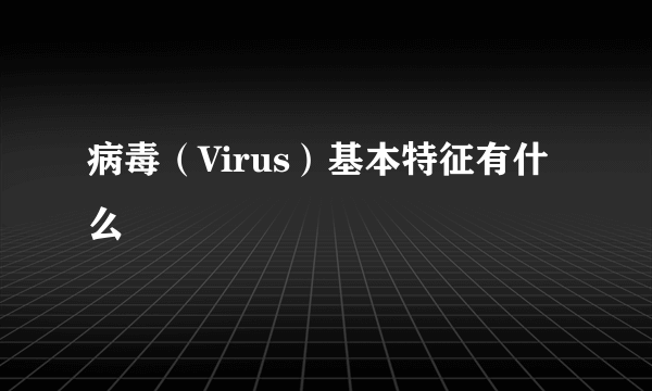 病毒（Virus）基本特征有什么