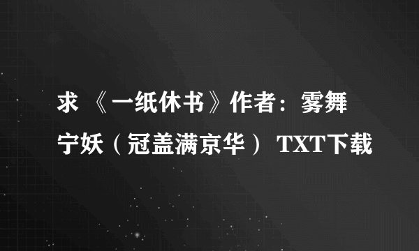 求 《一纸休书》作者：雾舞宁妖（冠盖满京华） TXT下载