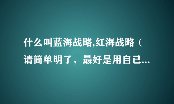 什么叫蓝海战略,红海战略（请简单明了，最好是用自己的语言来说明）