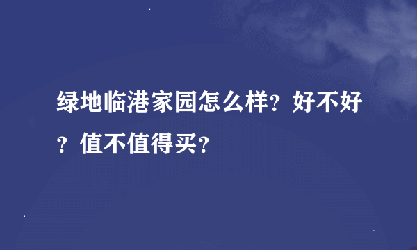 绿地临港家园怎么样？好不好？值不值得买？