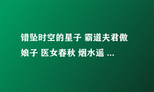 错坠时空的星子 霸道夫君傲娘子 医女春秋 烟水遥 剑殇 冷宫宠后之美人暗妖娆 穿越之清冷公子1635859865@qq