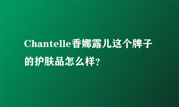 Chantelle香娜露儿这个牌子的护肤品怎么样？