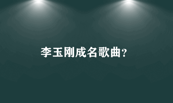 李玉刚成名歌曲？