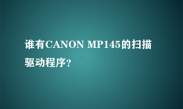 谁有CANON MP145的扫描驱动程序？