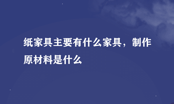 纸家具主要有什么家具，制作原材料是什么