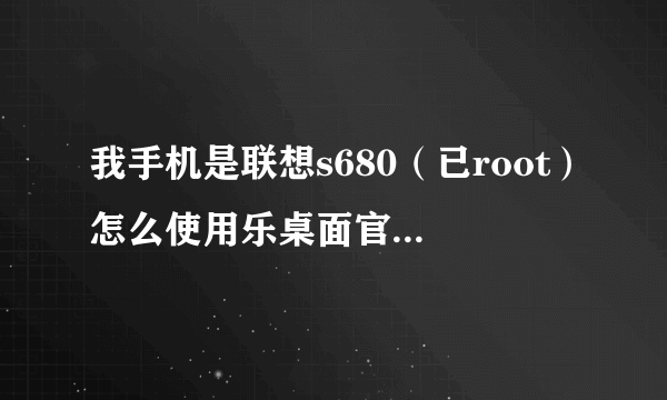 我手机是联想s680（已root）怎么使用乐桌面官网上的锁屏呢