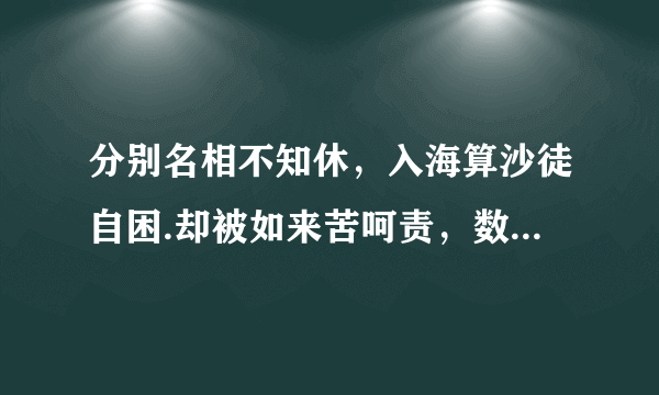 分别名相不知休，入海算沙徒自困.却被如来苦呵责，数他珍宝有何交益