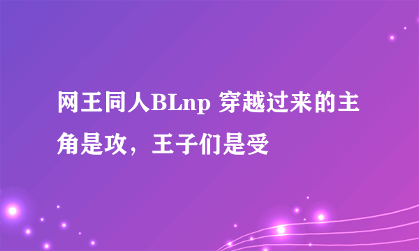 网王同人BLnp 穿越过来的主角是攻，王子们是受