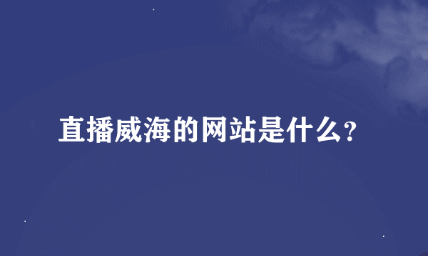 直播威海的网站是什么？