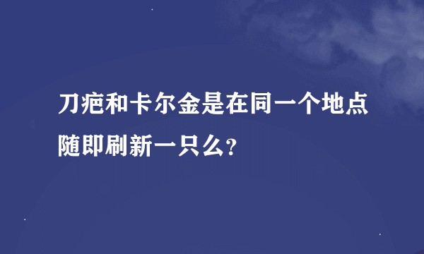 刀疤和卡尔金是在同一个地点随即刷新一只么？