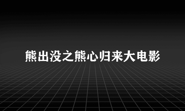 熊出没之熊心归来大电影