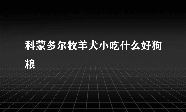 科蒙多尔牧羊犬小吃什么好狗粮