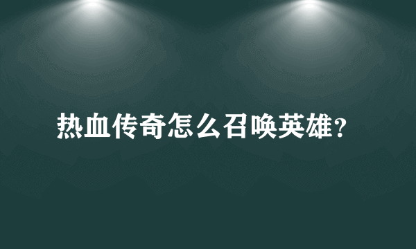 热血传奇怎么召唤英雄？