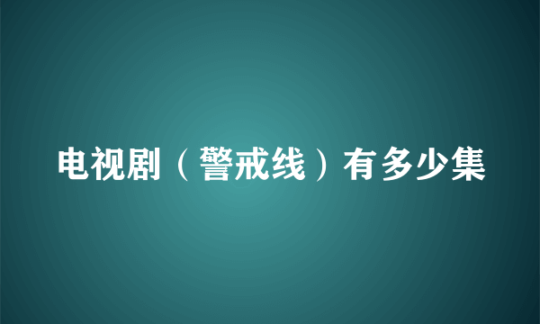 电视剧（警戒线）有多少集