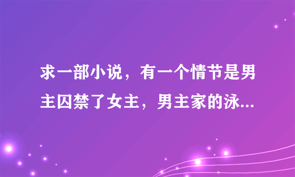 求一部小说，有一个情节是男主囚禁了女主，男主家的泳池可以通向大海