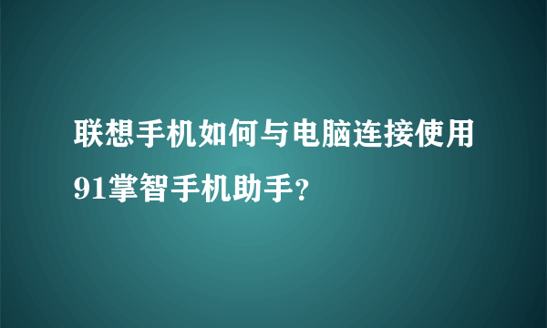 联想手机如何与电脑连接使用91掌智手机助手？