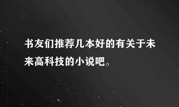 书友们推荐几本好的有关于未来高科技的小说吧。