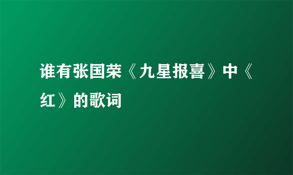 谁有张国荣《九星报喜》中《红》的歌词