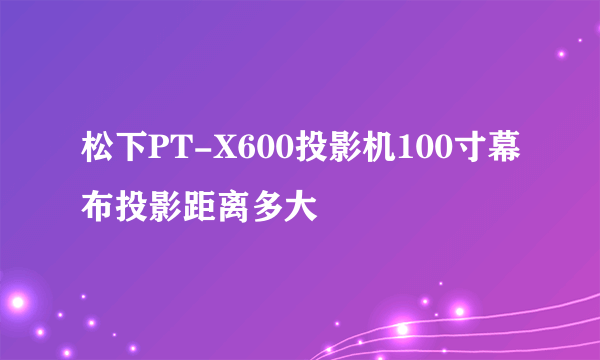 松下PT-X600投影机100寸幕布投影距离多大