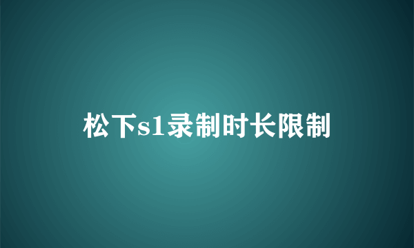 松下s1录制时长限制