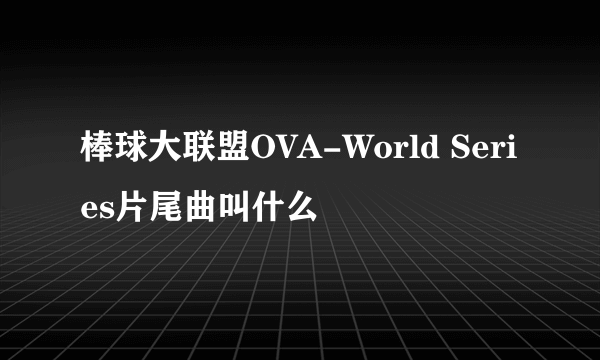 棒球大联盟OVA-World Series片尾曲叫什么