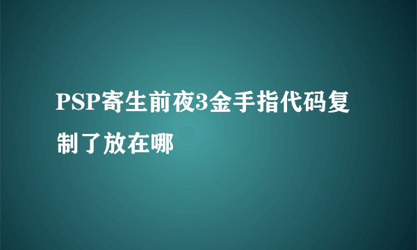 PSP寄生前夜3金手指代码复制了放在哪