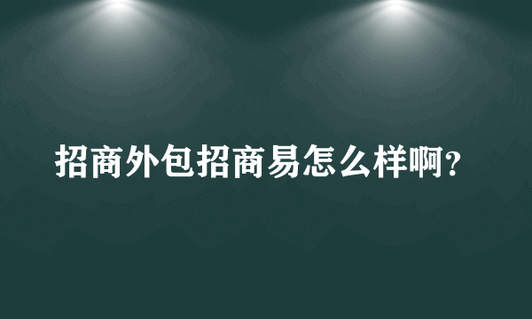 招商外包招商易怎么样啊？