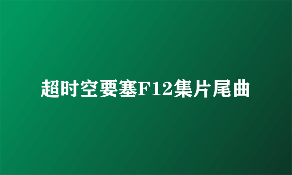 超时空要塞F12集片尾曲