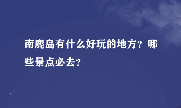 南麂岛有什么好玩的地方？哪些景点必去？