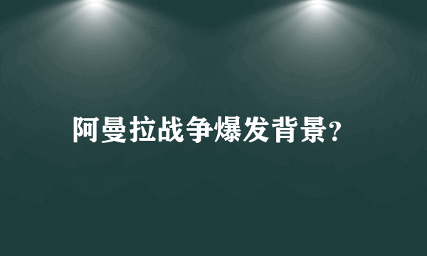 阿曼拉战争爆发背景？