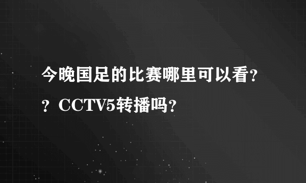 今晚国足的比赛哪里可以看？？CCTV5转播吗？