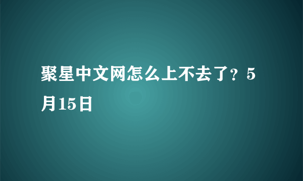 聚星中文网怎么上不去了？5月15日